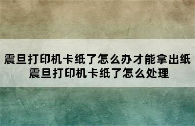 震旦打印机卡纸了怎么办才能拿出纸 震旦打印机卡纸了怎么处理